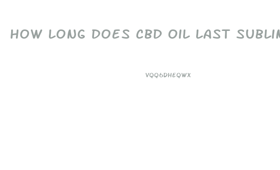 How Long Does Cbd Oil Last Sublingual