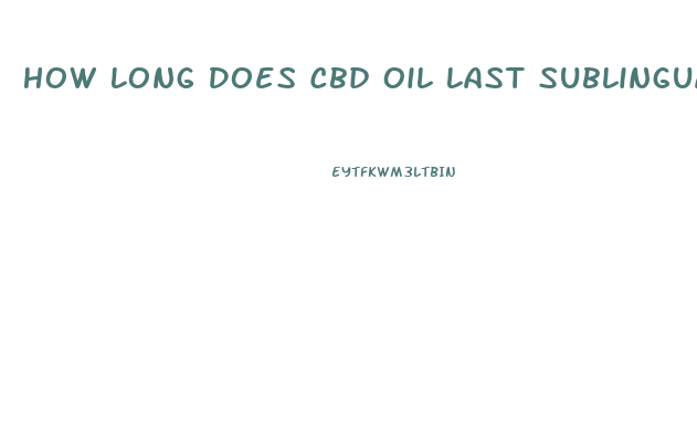 How Long Does Cbd Oil Last Sublingual