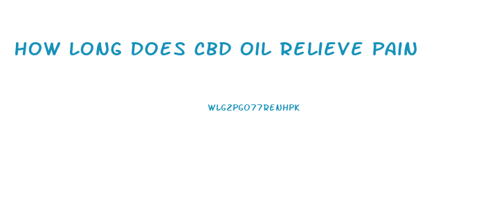 How Long Does Cbd Oil Relieve Pain