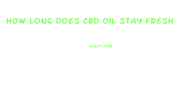 How Long Does Cbd Oil Stay Fresh