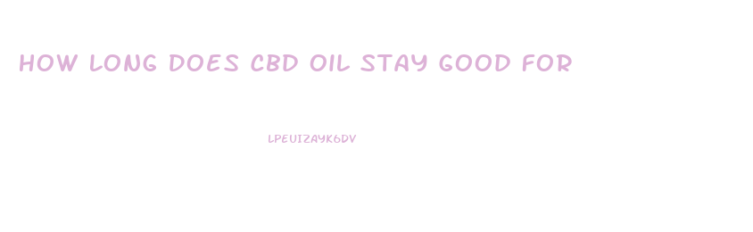 How Long Does Cbd Oil Stay Good For