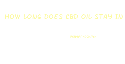 How Long Does Cbd Oil Stay In System