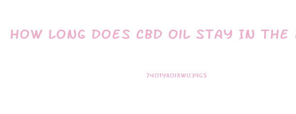 How Long Does Cbd Oil Stay In The Blood System