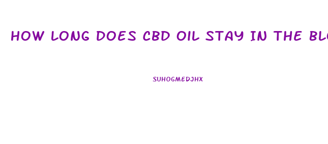 How Long Does Cbd Oil Stay In The Blood System