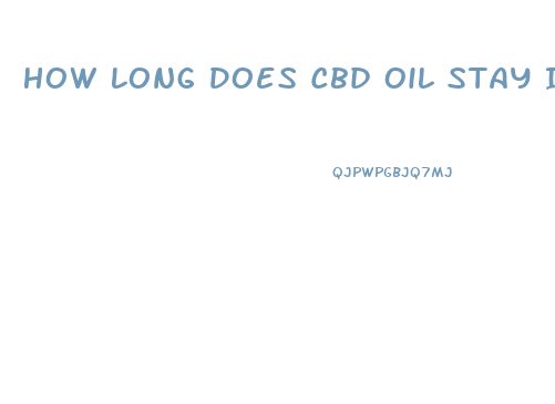 How Long Does Cbd Oil Stay In The Blood System