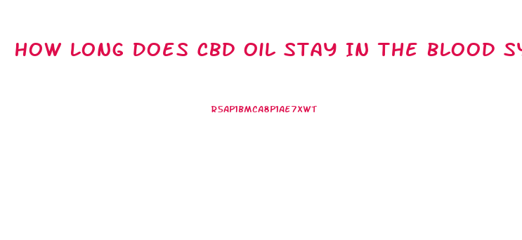 How Long Does Cbd Oil Stay In The Blood System