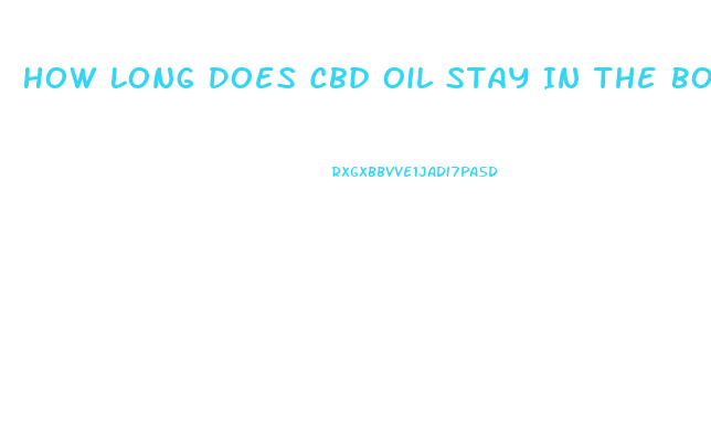 How Long Does Cbd Oil Stay In The Body System