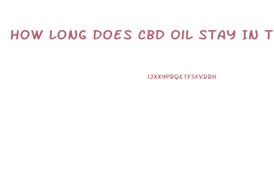 How Long Does Cbd Oil Stay In The Body System