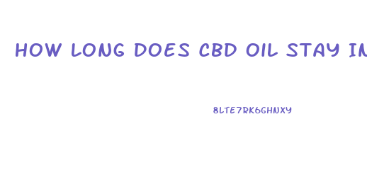 How Long Does Cbd Oil Stay In Your Blood System