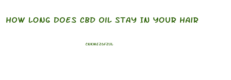 How Long Does Cbd Oil Stay In Your Hair
