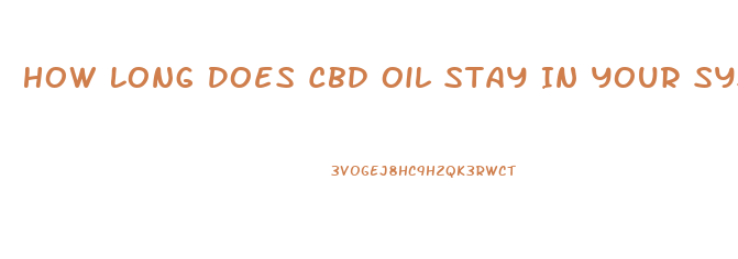 How Long Does Cbd Oil Stay In Your System