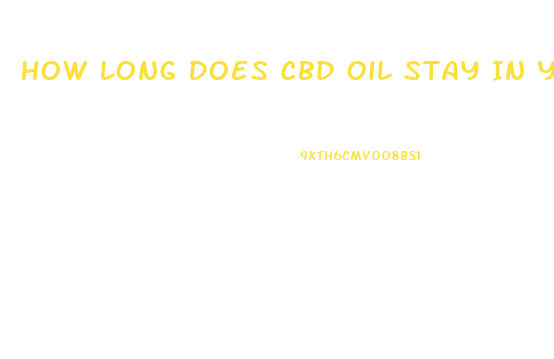 How Long Does Cbd Oil Stay In Your System