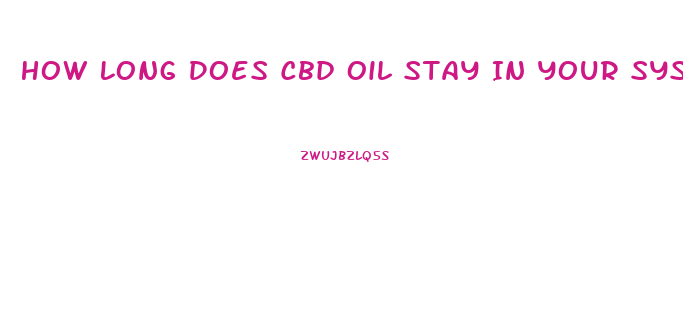 How Long Does Cbd Oil Stay In Your System