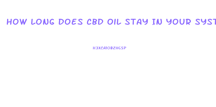 How Long Does Cbd Oil Stay In Your System