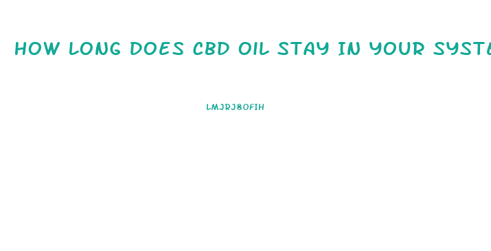 How Long Does Cbd Oil Stay In Your System