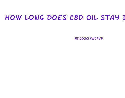 How Long Does Cbd Oil Stay In Your System