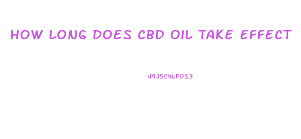 How Long Does Cbd Oil Take Effect