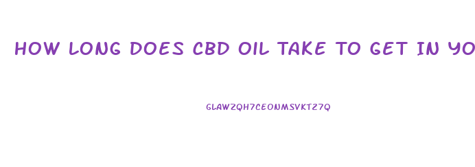 How Long Does Cbd Oil Take To Get In Your System