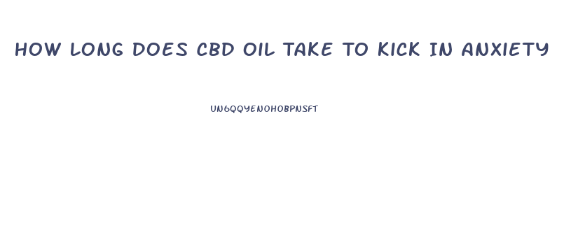 How Long Does Cbd Oil Take To Kick In Anxiety
