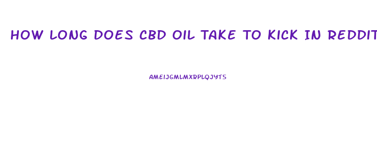 How Long Does Cbd Oil Take To Kick In Reddit