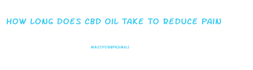 How Long Does Cbd Oil Take To Reduce Pain