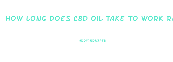 How Long Does Cbd Oil Take To Work Reddit