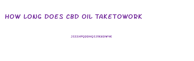 How Long Does Cbd Oil Taketowork