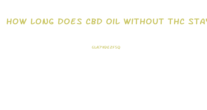 How Long Does Cbd Oil Without Thc Stay In Your System