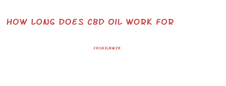 How Long Does Cbd Oil Work For