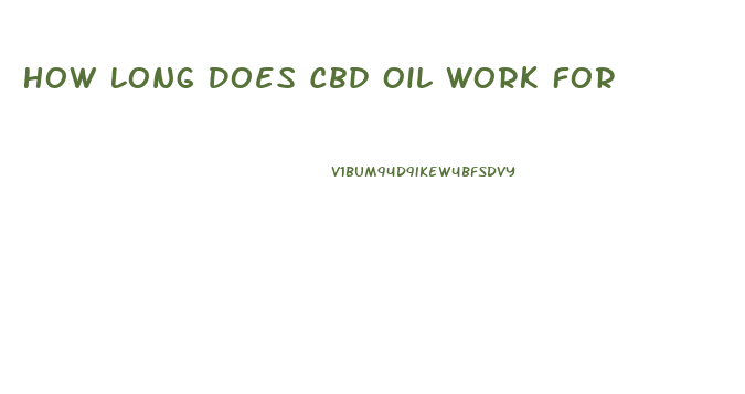 How Long Does Cbd Oil Work For