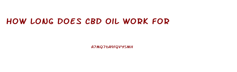 How Long Does Cbd Oil Work For