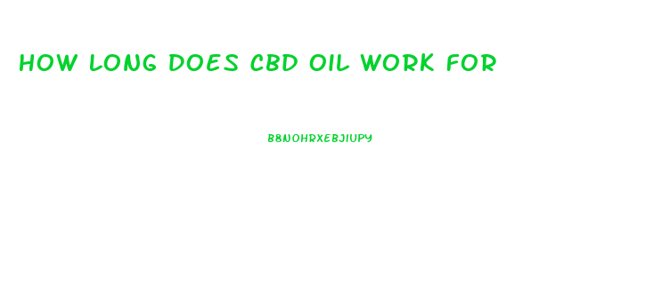 How Long Does Cbd Oil Work For