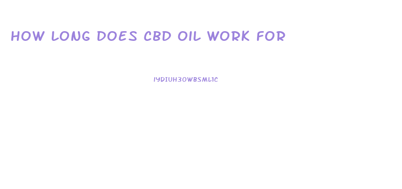 How Long Does Cbd Oil Work For