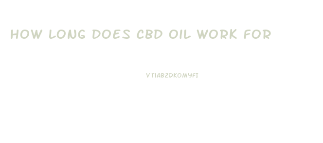 How Long Does Cbd Oil Work For