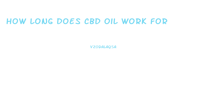 How Long Does Cbd Oil Work For