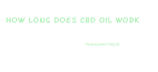 How Long Does Cbd Oil Work