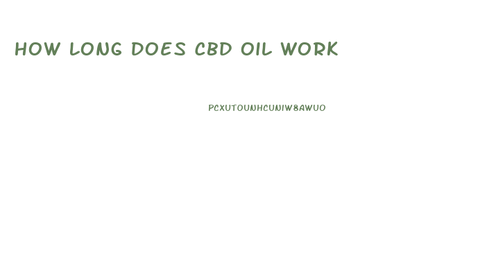 How Long Does Cbd Oil Work