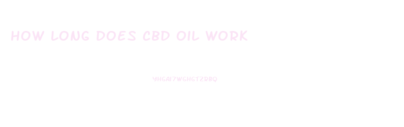 How Long Does Cbd Oil Work