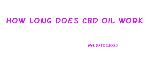 How Long Does Cbd Oil Work