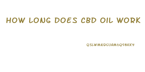 How Long Does Cbd Oil Work