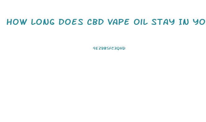 How Long Does Cbd Vape Oil Stay In Your System