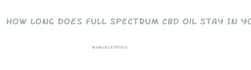 How Long Does Full Spectrum Cbd Oil Stay In Your System