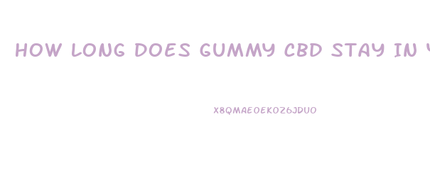 How Long Does Gummy Cbd Stay In Your System