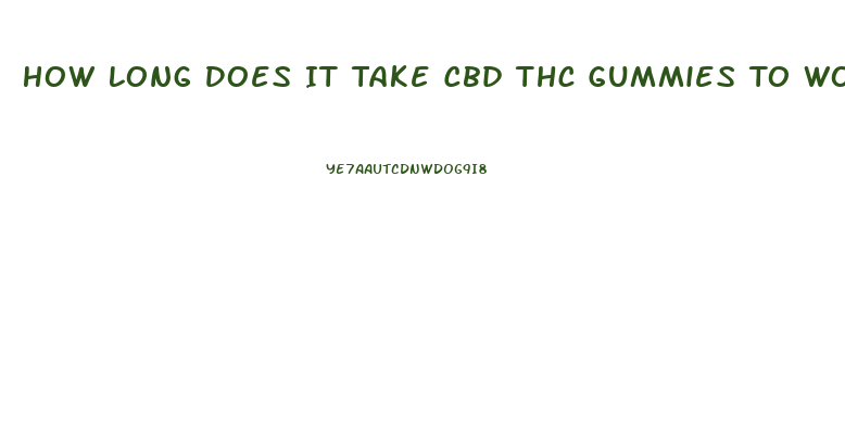 How Long Does It Take Cbd Thc Gummies To Work
