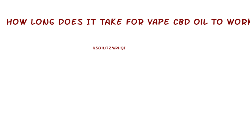 How Long Does It Take For Vape Cbd Oil To Work