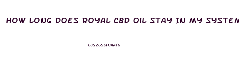 How Long Does Royal Cbd Oil Stay In My System