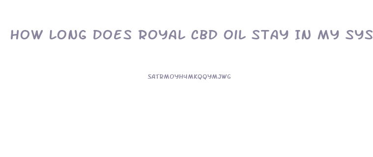 How Long Does Royal Cbd Oil Stay In My System