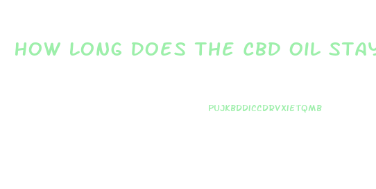 How Long Does The Cbd Oil Stay In Your System