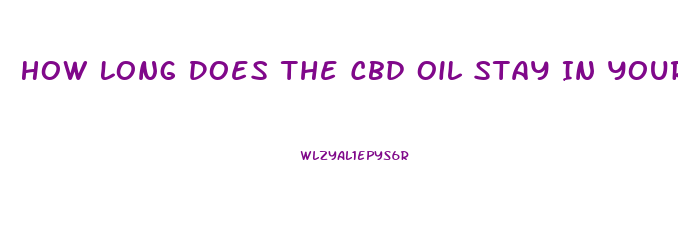 How Long Does The Cbd Oil Stay In Your System