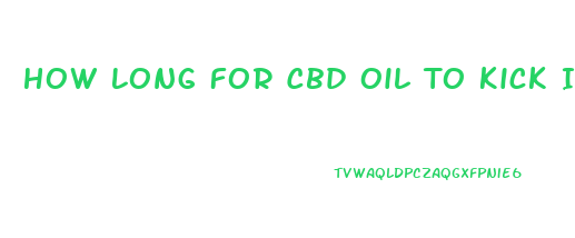 How Long For Cbd Oil To Kick In Reddit